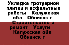 Укладка тротуарной плитки и асфальтные работы - Калужская обл., Обнинск г. Строительство и ремонт » Услуги   . Калужская обл.,Обнинск г.